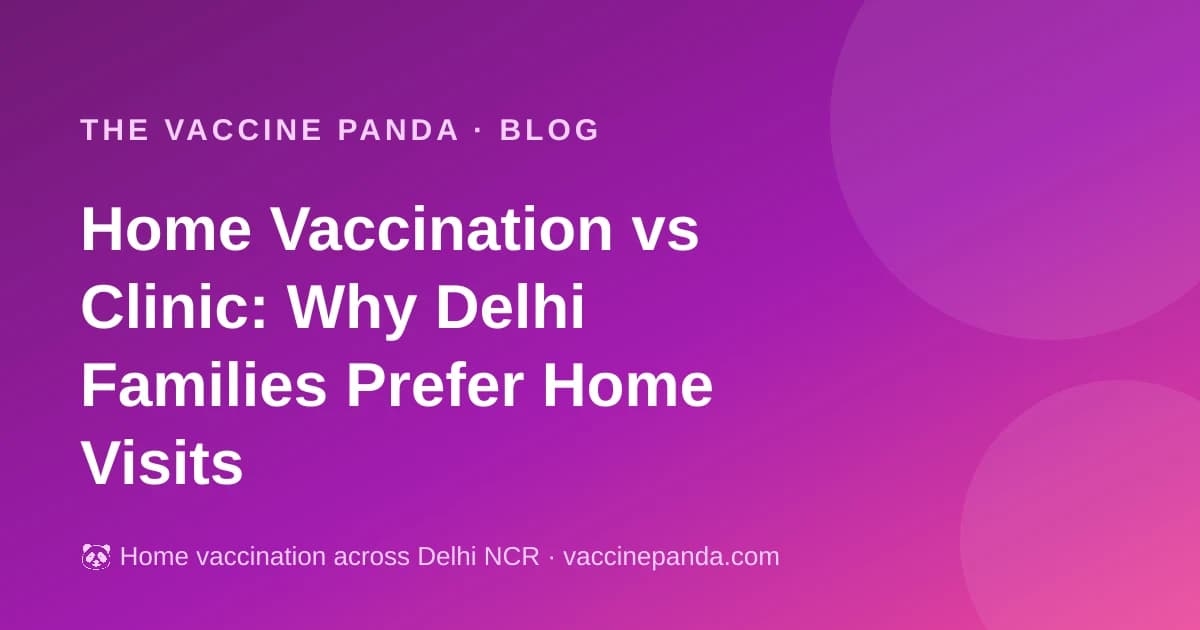 Home Vaccination vs Clinic: Why Delhi Families Prefer Home Visits