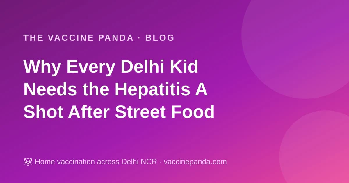 Why Every Delhi Kid Needs the Hepatitis A Shot After Street Food