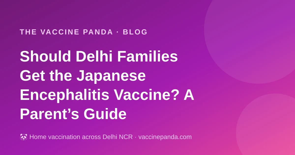 Should Delhi Families Get the Japanese Encephalitis Vaccine? A Parent’s Guide