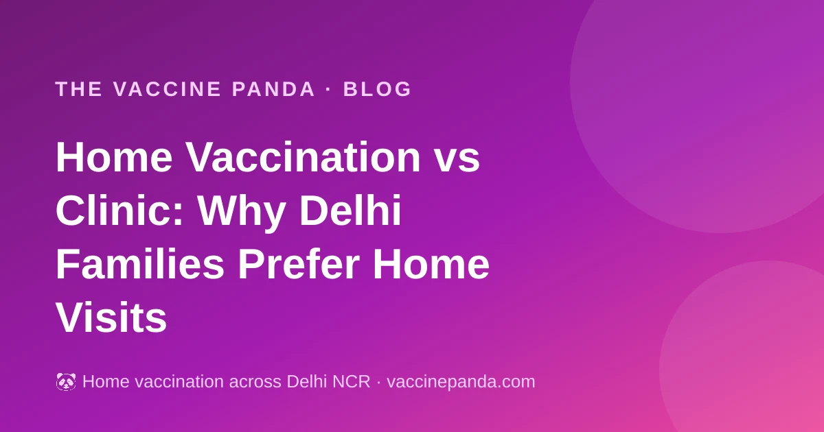 Home Vaccination vs Clinic: Why Delhi Families Prefer Home Visits