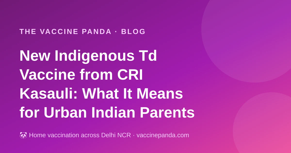 New Indigenous Td Vaccine from CRI Kasauli: What It Means for Urban Indian Parents